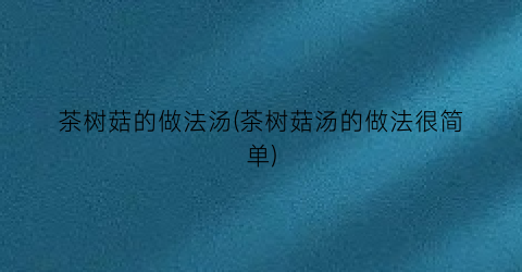 茶树菇的做法汤(茶树菇汤的做法很简单)