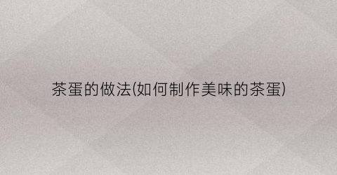 茶蛋的做法(如何制作美味的茶蛋)