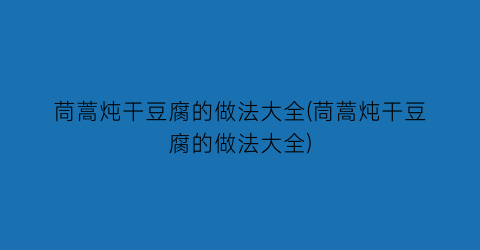 “茼蒿炖干豆腐的做法大全(茼蒿炖干豆腐的做法大全)