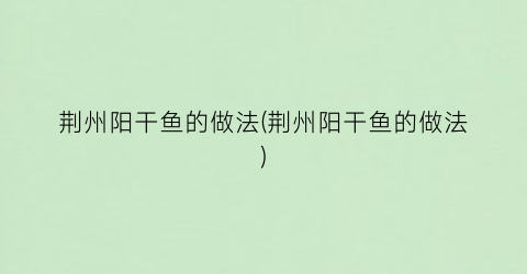 荆州阳干鱼的做法(荆州阳干鱼的做法)