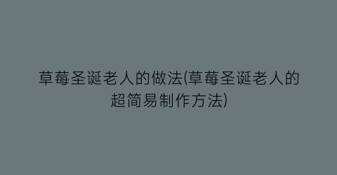 “草莓圣诞老人的做法(草莓圣诞老人的超简易制作方法)