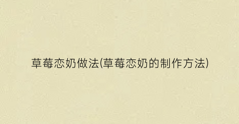 草莓恋奶做法(草莓恋奶的制作方法)