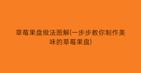 草莓果盘做法图解(一步步教你制作美味的草莓果盘)