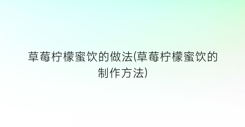 “草莓柠檬蜜饮的做法(草莓柠檬蜜饮的制作方法)