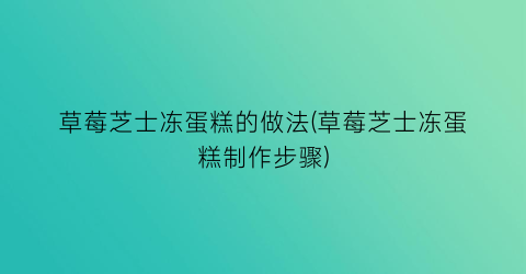 “草莓芝士冻蛋糕的做法(草莓芝士冻蛋糕制作步骤)