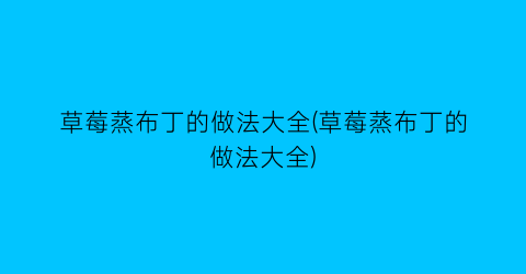 “草莓蒸布丁的做法大全(草莓蒸布丁的做法大全)