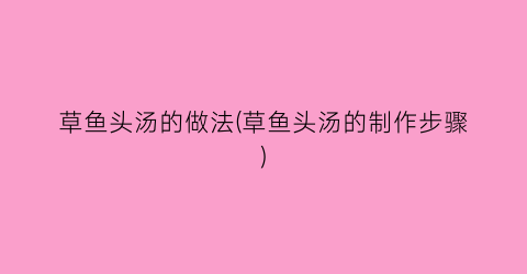 草鱼头汤的做法(草鱼头汤的制作步骤)