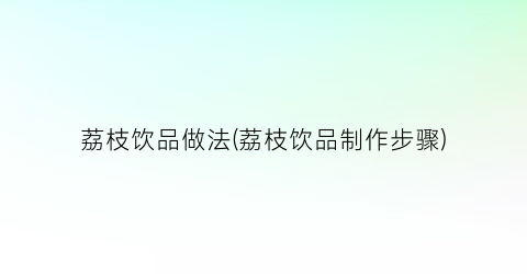 “荔枝饮品做法(荔枝饮品制作步骤)