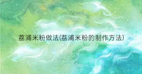 荔浦米粉做法(荔浦米粉的制作方法)