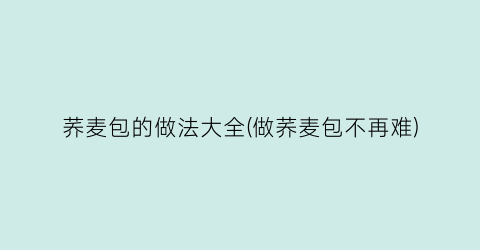 “荞麦包的做法大全(做荞麦包不再难)