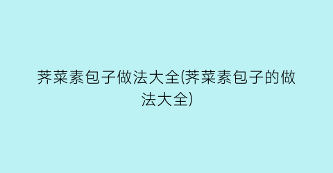 “荠菜素包子做法大全(荠菜素包子的做法大全)