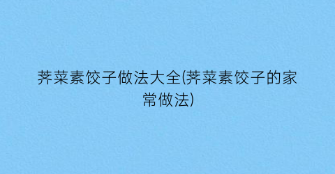 荠菜素饺子做法大全(荠菜素饺子的家常做法)