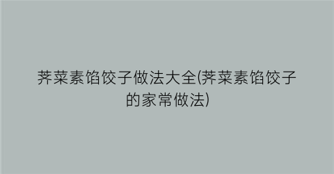 “荠菜素馅饺子做法大全(荠菜素馅饺子的家常做法)