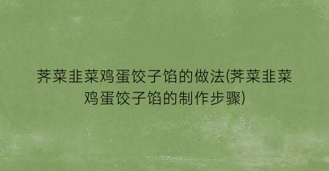 荠菜韭菜鸡蛋饺子馅的做法(荠菜韭菜鸡蛋饺子馅的制作步骤)