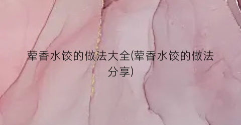 荤香水饺的做法大全(荤香水饺的做法分享)