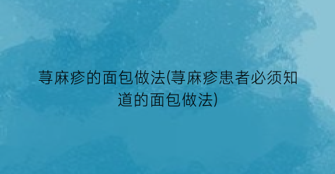 荨麻疹的面包做法(荨麻疹患者必须知道的面包做法)
