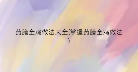 药膳全鸡做法大全(掌握药膳全鸡做法)