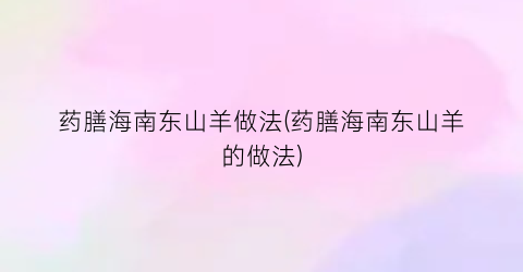 “药膳海南东山羊做法(药膳海南东山羊的做法)