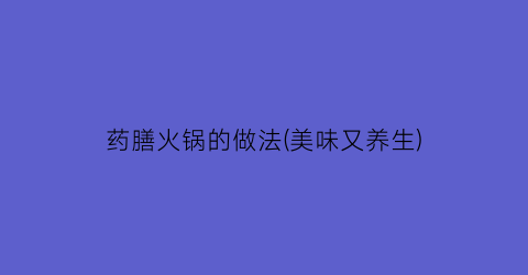 “药膳火锅的做法(美味又养生)