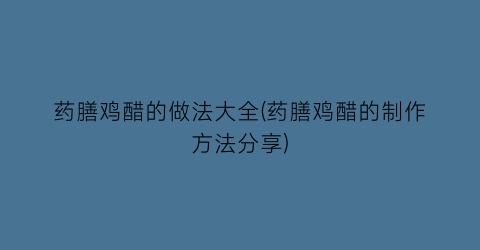 “药膳鸡醋的做法大全(药膳鸡醋的制作方法分享)