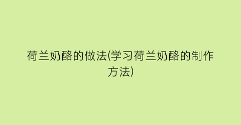 “荷兰奶酪的做法(学习荷兰奶酪的制作方法)