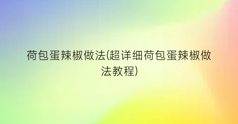 荷包蛋辣椒做法(超详细荷包蛋辣椒做法教程)