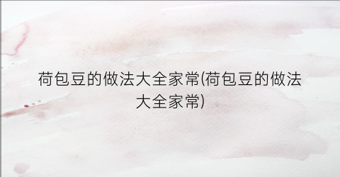 荷包豆的做法大全家常(荷包豆的做法大全家常)