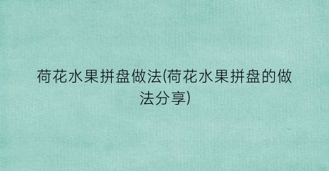 荷花水果拼盘做法(荷花水果拼盘的做法分享)