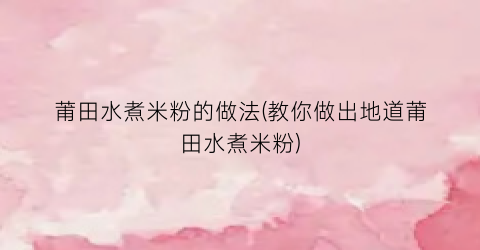莆田水煮米粉的做法(教你做出地道莆田水煮米粉)