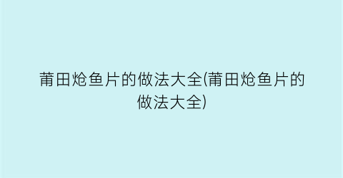 莆田炝鱼片的做法大全(莆田炝鱼片的做法大全)