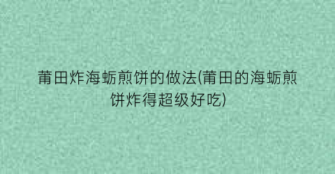 莆田炸海蛎煎饼的做法(莆田的海蛎煎饼炸得超级好吃)