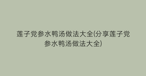 “莲子党参水鸭汤做法大全(分享莲子党参水鸭汤做法大全)