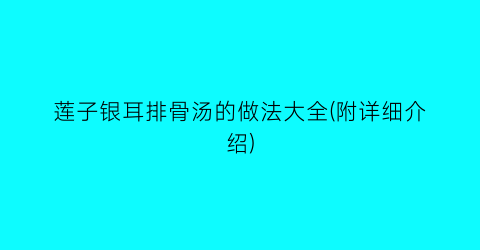 莲子银耳排骨汤的做法大全(附详细介绍)