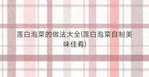 莲白泡菜的做法大全(莲白泡菜自制美味佳肴)
