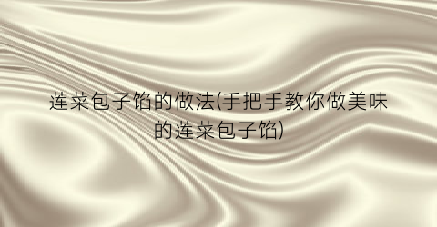莲菜包子馅的做法(手把手教你做美味的莲菜包子馅)