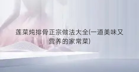 莲菜炖排骨正宗做法大全(一道美味又营养的家常菜)