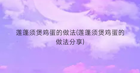 “莲蓬须煲鸡蛋的做法(莲蓬须煲鸡蛋的做法分享)