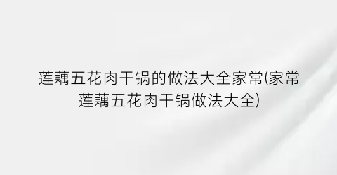 莲藕五花肉干锅的做法大全家常(家常莲藕五花肉干锅做法大全)
