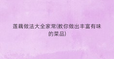 莲藕做法大全家常(教你做出丰富有味的菜品)
