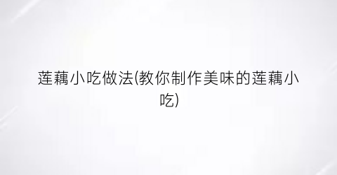 “莲藕小吃做法(教你制作美味的莲藕小吃)