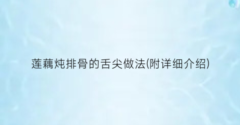 “莲藕炖排骨的舌尖做法(附详细介绍)