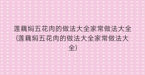 莲藕焖五花肉的做法大全家常做法大全(莲藕焖五花肉的做法大全家常做法大全)