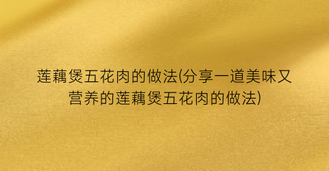 莲藕煲五花肉的做法(分享一道美味又营养的莲藕煲五花肉的做法)