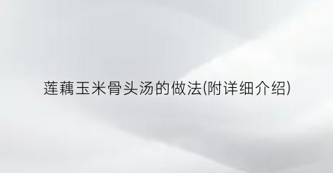 莲藕玉米骨头汤的做法(附详细介绍)