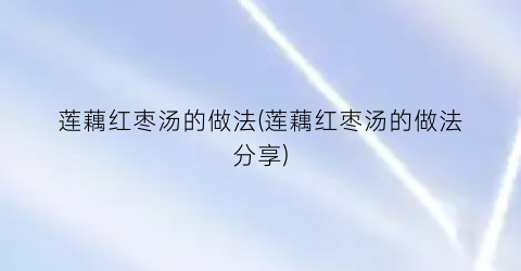 莲藕红枣汤的做法(莲藕红枣汤的做法分享)