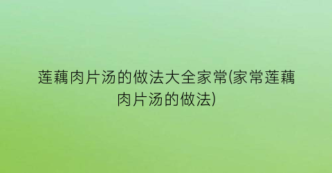 “莲藕肉片汤的做法大全家常(家常莲藕肉片汤的做法)