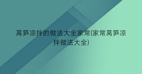 莴笋凉拌的做法大全家常(家常莴笋凉拌做法大全)