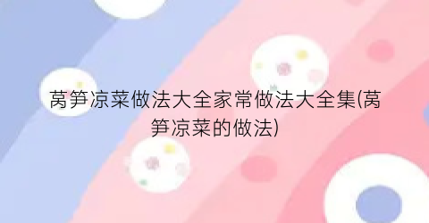 “莴笋凉菜做法大全家常做法大全集(莴笋凉菜的做法)