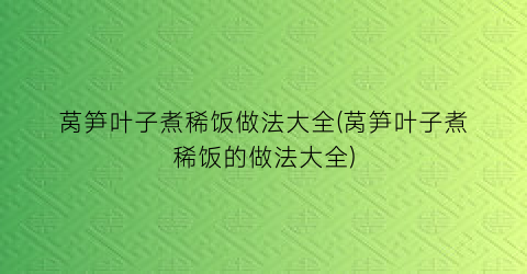 “莴笋叶子煮稀饭做法大全(莴笋叶子煮稀饭的做法大全)