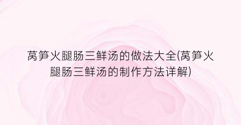 莴笋火腿肠三鲜汤的做法大全(莴笋火腿肠三鲜汤的制作方法详解)